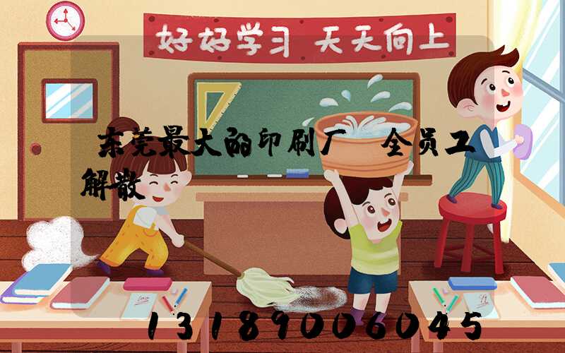 东莞最大的印刷厂 全员工解散